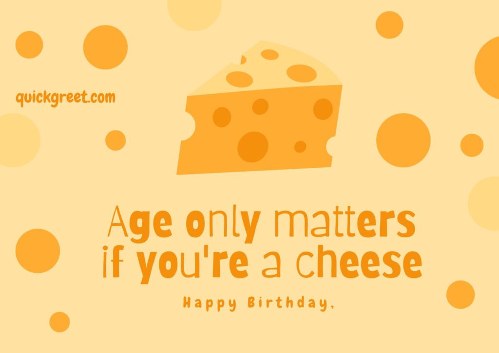 Happy birthday 🎂, Age only matters if you are a Cheese.