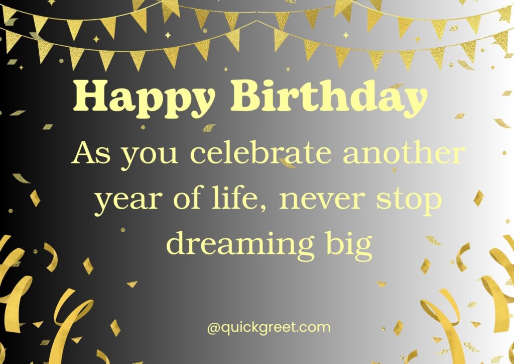 As you celebrate another year of life, never stop dreaming big