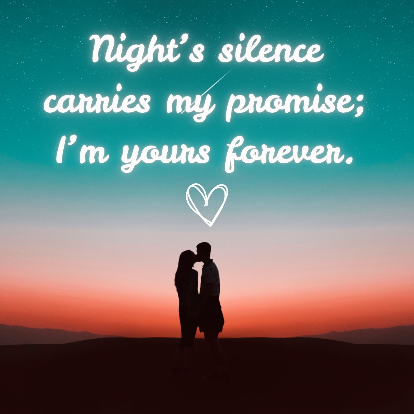 Night’s silence carries my promise; I’m yours forever.