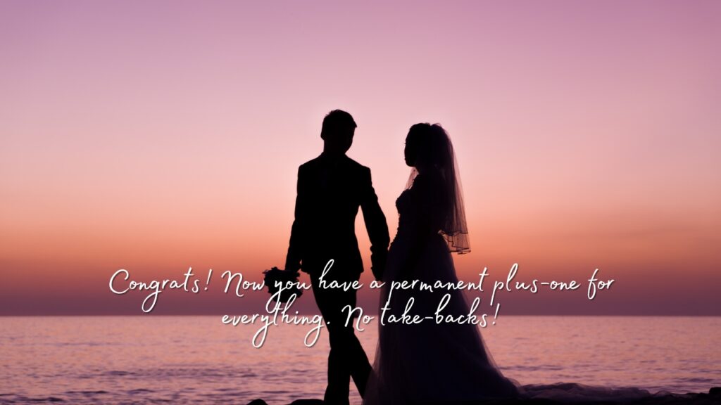 Congrats! Now you have a permanent plus-one for everything. No take-backs!